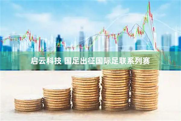 启云科技 国足出征国际足联系列赛