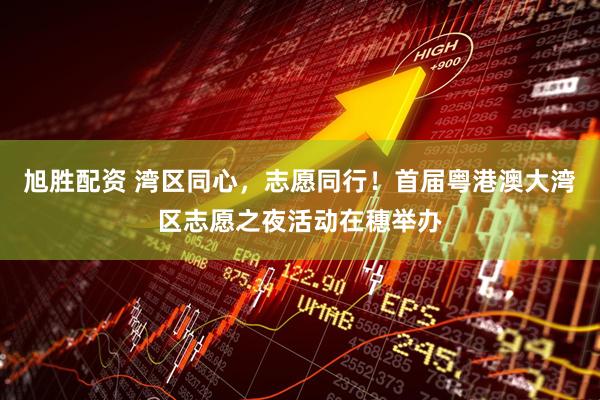 旭胜配资 湾区同心，志愿同行！首届粤港澳大湾区志愿之夜活动在穗举办