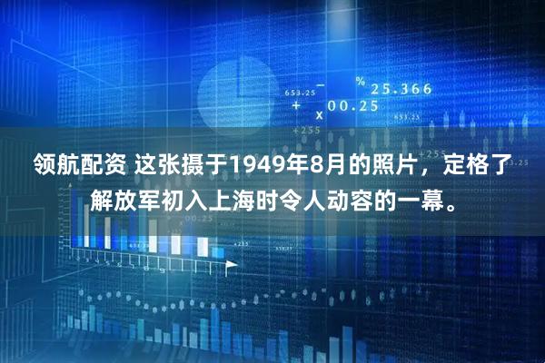 领航配资 这张摄于1949年8月的照片，定格了解放军初入上海时令人动容的一幕。