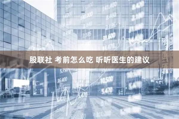 股联社 考前怎么吃 听听医生的建议