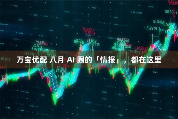 万宝优配 八月 AI 圈的「情报」，都在这里